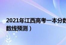 2021年江西高考一本分?jǐn)?shù)線(xiàn)預(yù)測(cè)（2021年江西高考三本分?jǐn)?shù)線(xiàn)預(yù)測(cè)）