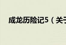 成龍歷險(xiǎn)記5（關(guān)于成龍歷險(xiǎn)記5的介紹）