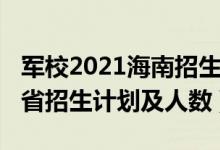 軍校2021海南招生計(jì)劃（2022各軍校在海南省招生計(jì)劃及人數(shù)）