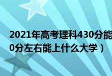 2021年高考理科430分能上什么大學(xué)（2022高考440分-460分左右能上什么大學(xué)）