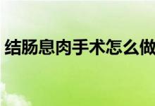 結(jié)腸息肉手術(shù)怎么做（結(jié)腸息肉手術(shù)怎么做）