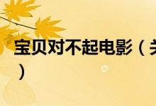 寶貝對(duì)不起電影（關(guān)于寶貝對(duì)不起電影的介紹）