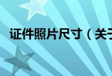 證件照片尺寸（關(guān)于證件照片尺寸的介紹）