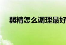 弱精怎么調(diào)理最好（精子弱怎么樣調(diào)理）
