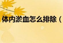 體內(nèi)淤血怎么排除（體內(nèi)淤血怎么排出體外）