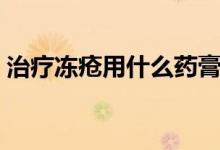 治療凍瘡用什么藥膏（治療凍瘡用什么藥膏）