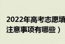 2022年高考志愿填報(bào)（2022填寫高考志愿的注意事項(xiàng)有哪些）