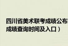 四川省美術(shù)聯(lián)考成績公布時(shí)間（四川2022年美術(shù)統(tǒng)考/聯(lián)考成績查詢時(shí)間及入口）