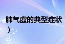 肺氣虛的典型癥狀（肺氣虛的癥狀特征是什么）