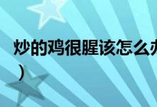 炒的雞很腥該怎么辦（炒雞肉有腥味如何解決）