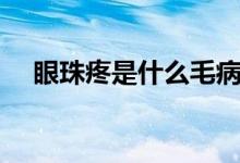 眼珠疼是什么毛?。ㄑ壑樘凼鞘裁丛颍?class=