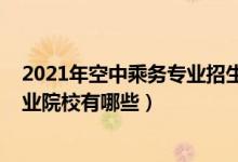 2021年空中乘務(wù)專業(yè)招生簡章（2022全國開設(shè)空中乘務(wù)專業(yè)院校有哪些）