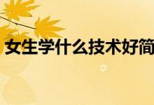 女生學(xué)什么技術(shù)好簡(jiǎn)單（女生學(xué)什么技術(shù)好）