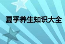 夏季養(yǎng)生知識大全（夏季養(yǎng)生保健小常識）