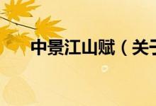 中景江山賦（關(guān)于中景江山賦的介紹）