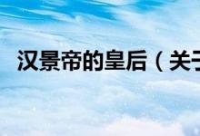 漢景帝的皇后（關(guān)于漢景帝的皇后的介紹）