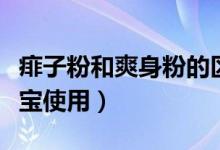 痱子粉和爽身粉的區(qū)別有哪些（哪種更適合寶寶使用）