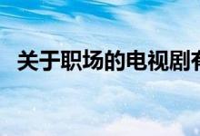 關(guān)于職場的電視劇有哪些（簡單介紹一下）