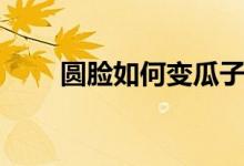 圓臉如何變瓜子臉（變瓜子臉妙招）