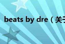 beats by dre（關(guān)于beats by dre的介紹）