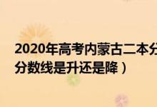 2020年高考內(nèi)蒙古二本分?jǐn)?shù)線（2022內(nèi)蒙古高考二本錄取分?jǐn)?shù)線是升還是降）