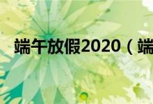 端午放假2020（端午放假2020放假時間）
