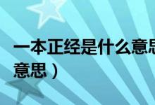 一本正經(jīng)是什么意思三年級（一本正經(jīng)是什么意思）