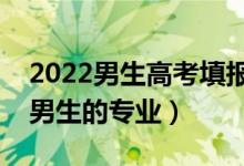 2022男生高考填報志愿選什么專業(yè)好（適合男生的專業(yè)）