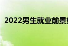 2022男生就業(yè)前景好的專業(yè)（有什么專業(yè)）