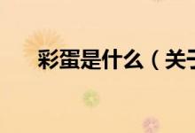 彩蛋是什么（關(guān)于彩蛋是什么的介紹）