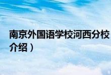 南京外國語學(xué)校河西分校（關(guān)于南京外國語學(xué)校河西分校的介紹）