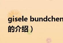 gisele bundchen（關于gisele bundchen的介紹）