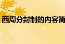 西周分封制的內(nèi)容簡短（西周分封制的內(nèi)容）