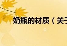 奶瓶的材質(zhì)（關(guān)于奶瓶的材質(zhì)的介紹）