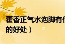 藿香正氣水泡腳有什么用處（藿香正氣水泡腳的好處）