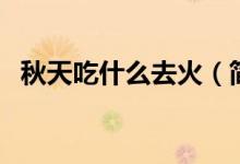 秋天吃什么去火（簡介’秋天吃什么去火）