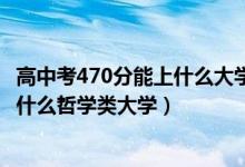 高中考470分能上什么大學(xué)2021年（2022年高考470分能上什么哲學(xué)類大學(xué)）