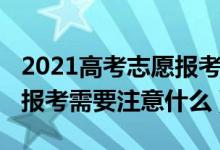 2021高考志愿報考注意事項（2022高考志愿報考需要注意什么）