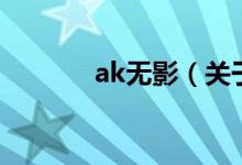 ak無影（關(guān)于ak無影的介紹）