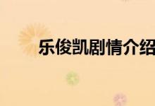 樂(lè)俊凱劇情介紹（樂(lè)俊凱劇情簡(jiǎn)介）