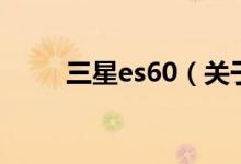 三星es60（關(guān)于三星es60的介紹）