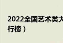 2022全國藝術(shù)類大學(xué)最新排名（最好高校排行榜）