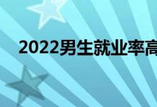2022男生就業(yè)率高的專業(yè)（有哪些專業(yè)）