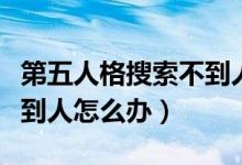 第五人格搜索不到人怎么辦（第五人格匹配不到人怎么辦）
