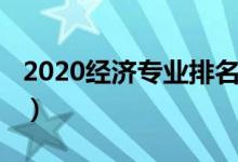 2020經濟專業(yè)排名（2020經濟類專業(yè)有哪些）