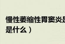 慢性萎縮性胃竇炎是什么（慢性萎縮性胃竇炎是什么）