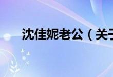 沈佳妮老公（關(guān)于沈佳妮老公的介紹）