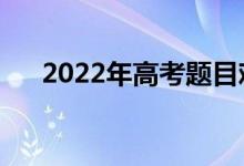 2022年高考題目難度如何（系數(shù)高嗎）
