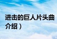 進(jìn)擊的巨人片頭曲（關(guān)于進(jìn)擊的巨人片頭曲的介紹）