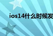 ios14什么時候發(fā)布（ios14更新時間）